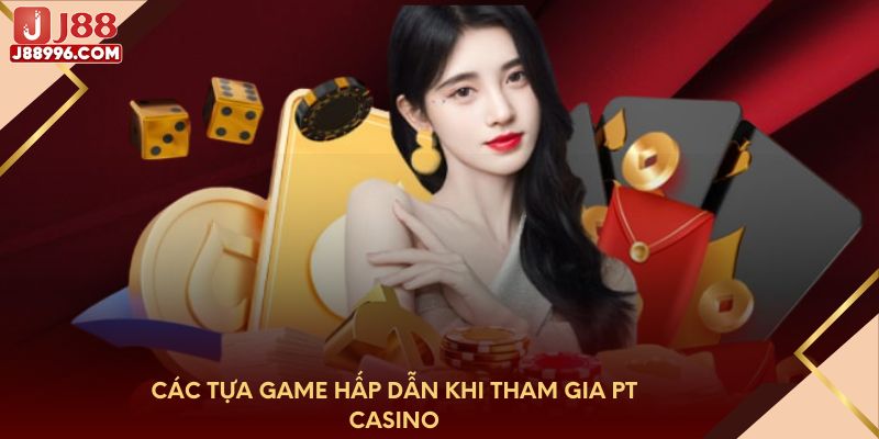 Các tựa game hấp dẫn khi tham gia PT Casino